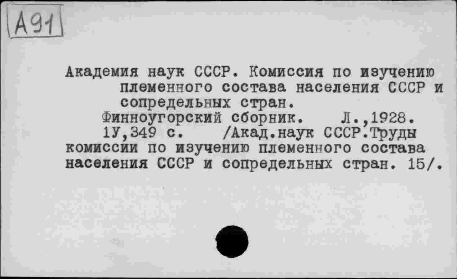 ﻿Академия наук СССР. Комиссия по изучению племенного состава населения СССР и сопредельных стран.
Финноугорский сборник. Л.,1928.
1У,349 с. /Акад.наук СССР.Труды комиссии по изучению племенного состава населения СССР и сопредельных стран. 15/.